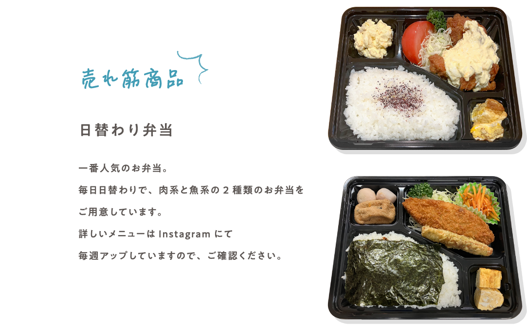 売れ筋商品 日替わり弁当 一番人気のお弁当。毎日日替わりで、肉系と魚系の2種類のお弁当をご用意しています。詳しいメニューはInstagramにて毎週アップしていますので、ご確認ください。